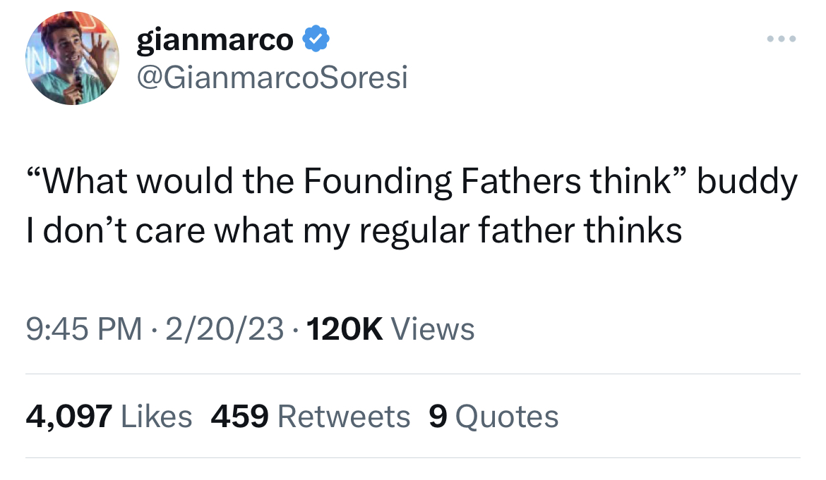 Unhinged Tweets - News - gianmarco "What would the Founding Fathers think" buddy I don't care what my regular father thinks 22023 Views 4,097 459 9 Quotes