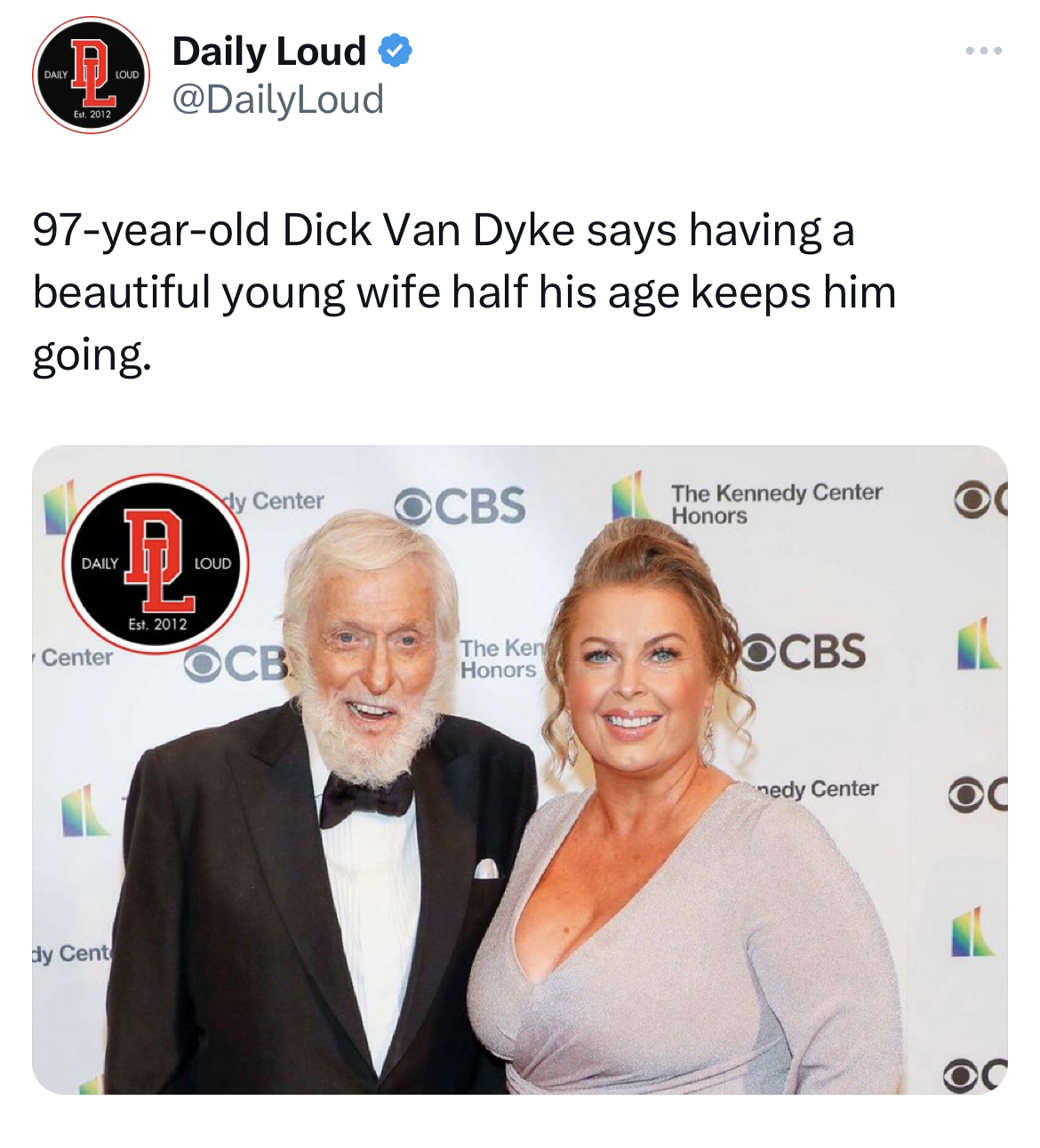 Unhinged Tweets - dick van dyke - 97yearold Dick Van Dyke says having a beautiful young wife half his age keeps him going. Daily Center 1 Daily Loud dy Cent Evr. 2012 y Center Loud Ocb Ocbs The Ken Honors The Kennedy Center Honors Ocbs nedy Center Oc Oc
