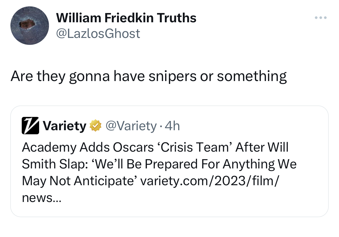 Tweets dunking on celebs - angle - William Friedkin Truths Are they gonna have snipers or something Variety . 4h Academy Adds Oscars 'Crisis Team' After Will Smith Slap 'We'll Be Prepared For Anything We May Not Anticipate' variety.com2023film news...