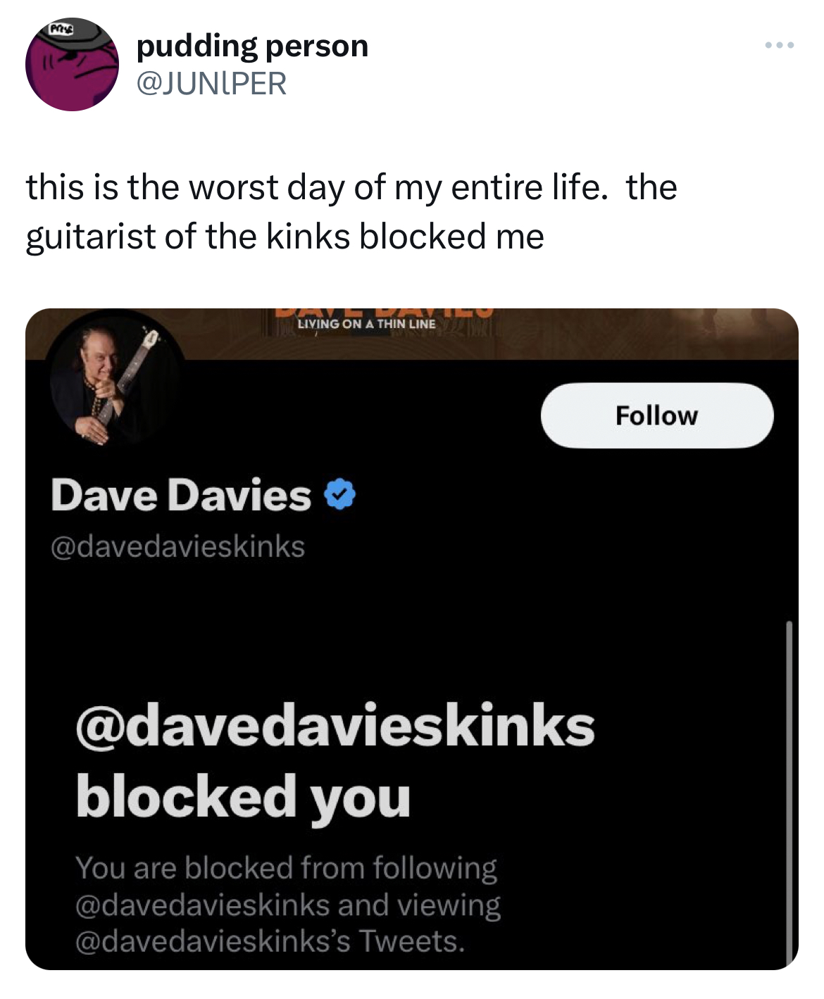 Tweets dunking on celebs - multimedia - pudding person this is the worst day of my entire life. the guitarist of the kinks blocked me Living On A Thin Line Dave Davies blocked you You are blocked from ing and viewing 's Tweets.