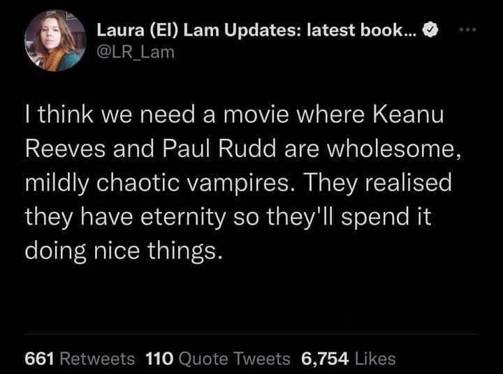 funny tweets memes and pics - it's just one of those weeks meme - Laura El Lam Updates latest book... I think we need a movie where Keanu Reeves and Paul Rudd are wholesome, mildly chaotic vampires. They realised they have eternity so they'll spend it doi