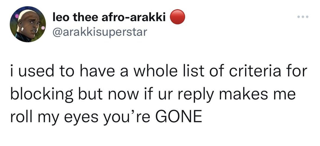 funny tweets memes and pics - old soul tweet - leo thee afroarakki i used to have a whole list of criteria for blocking but now if ur makes me roll my eyes you're Gone
