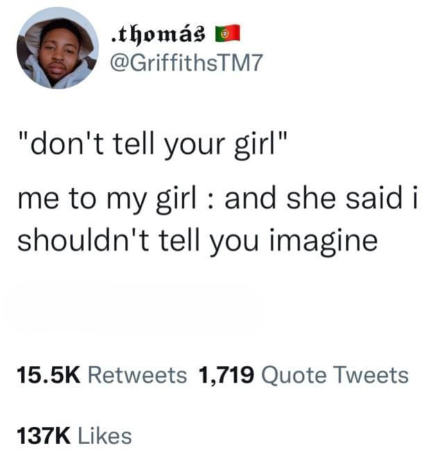 funny tweets memes and pics - angle - .thoms "don't tell your girl" me to my girl and she said i shouldn't tell you imagine 1,719 Quote Tweets