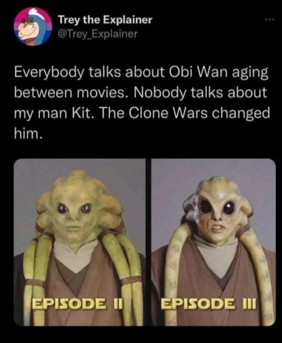 funny tweets memes and pics - kit fisto - Trey the Explainer Everybody talks about Obi Wan aging between movies. Nobody talks about my man Kit. The Clone Wars changed him. Episode Ii Episode Iii