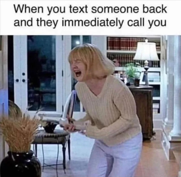 relatable memes and pics - text don t call meme - When you text someone back and they immediately call you