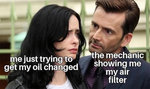 relatable memes and pics - growing awareness you can cyberbullying them - me just trying to get my oil changed the mechanic showing me my air filter