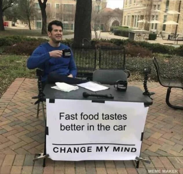 relatable memes and pics - cancel culture meme - Fast food tastes better in the car Change My Mind Meme Maker