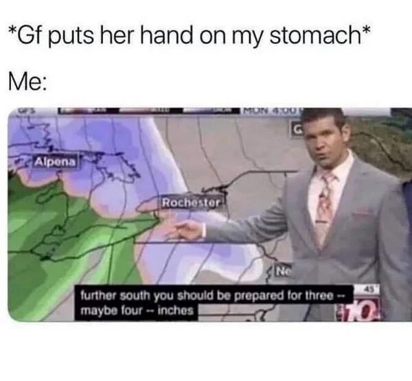 spicy memes and pics - gf puts her hand on my stomach - Gf puts her hand on my stomach Me Alpena Rochester Mun G Ne further south you should be prepared for three maybe four inches 10