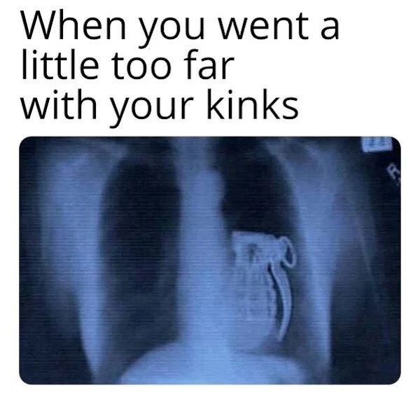 spicy memes and pics - x ray - When you went a little too far with your kinks