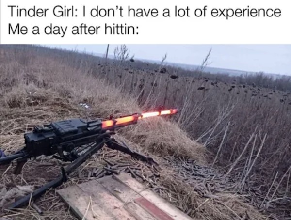spicy memes and pics - firearm - Tinder Girl I don't have a lot of experience Me a day after hittin