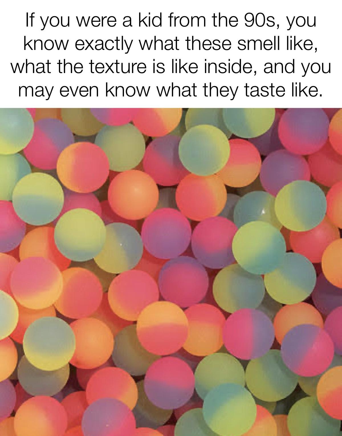 funny memes and pics - icy bouncy balls - If you were a kid from the 90s, you know exactly what these smell , what the texture is inside, and you may even know what they taste .