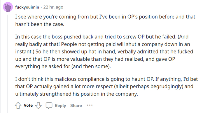malicious compliance - Assessment - fuckyouimin 22 hr. ago I see where you're coming from but I've been in Op's position before and that hasn't been the case. In this case the boss pushed back and tried to screw Op but he failed. And really badly at that!