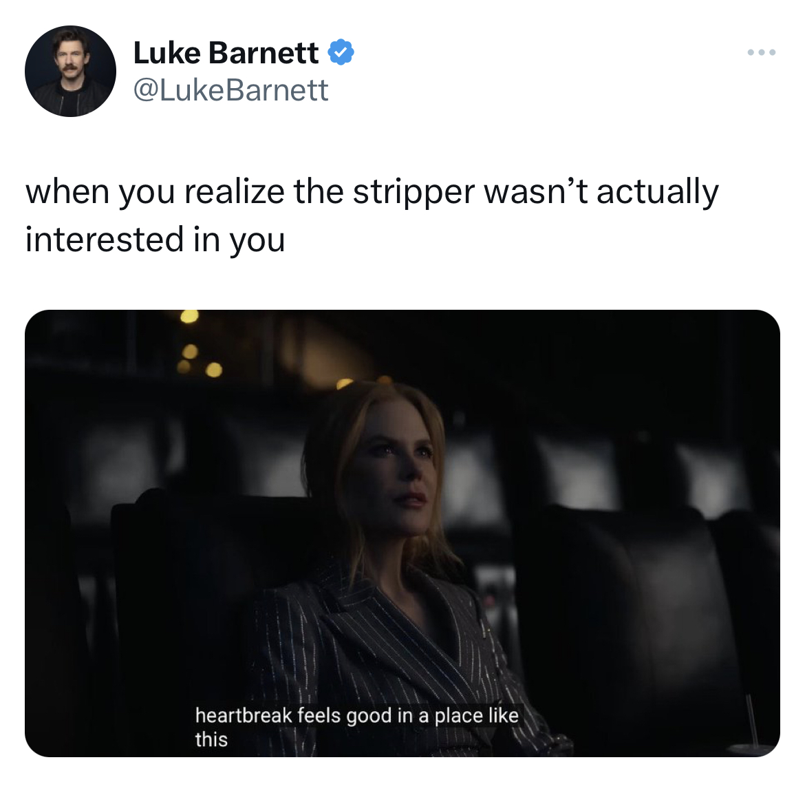 savage tweets - communication - 8 Luke Barnett when you realize the stripper wasn't actually interested in you heartbreak feels good in a place this