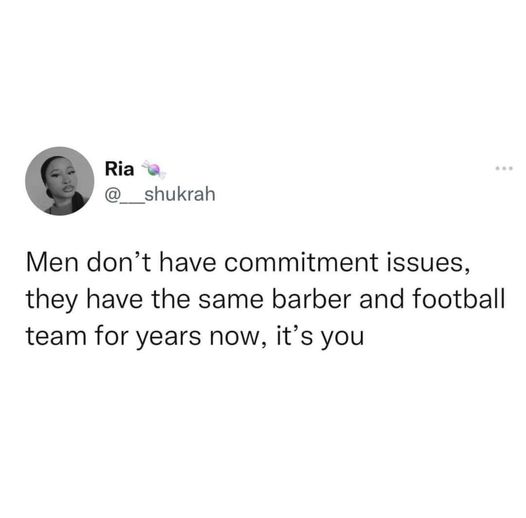 Joke - Ria Men don't have commitment issues, they have the same barber and football team for years now, it's you