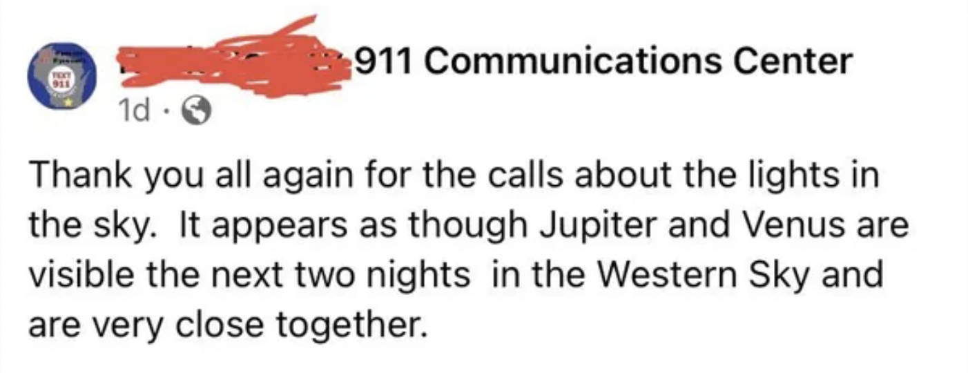 facepalms - diagram - 911 Communications Center 1d. Thank you all again for the calls about the lights in the sky. It appears as though Jupiter and Venus are visible the next two nights in the Western Sky and are very close together.