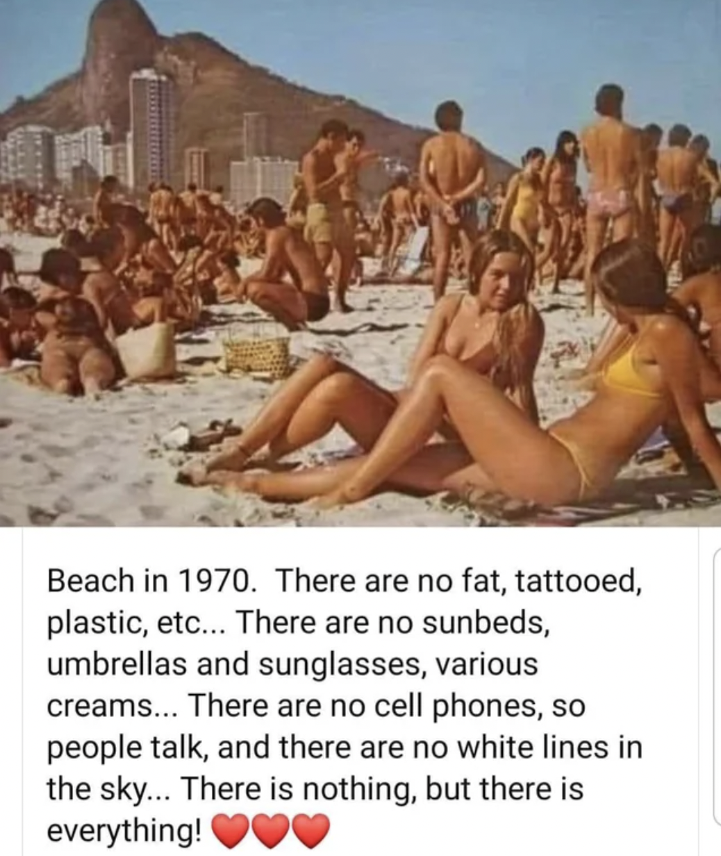 facepalms - sun tanning - Beach in 1970. There are no fat, tattooed, plastic, etc... There are no sunbeds, umbrellas and sunglasses, various creams... There are no cell phones, so people talk, and there are no white lines in the sky... There is nothing, b