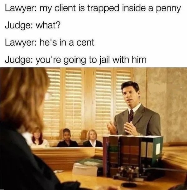 funny memes and pics - my client is trapped inside a penny - Lawyer my client is trapped inside a penny Judge what? Lawyer he's in a cent Judge you're going to jail with him