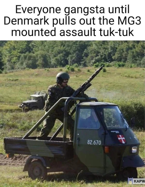 funny memes and pics - car - Everyone gangsta until Denmark pulls out the MG3 mounted assault tuktuk 82.670 Kapw