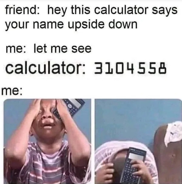 funny memes and pics - you too - friend hey this calculator says your name upside down me let me see calculator 3104558 me