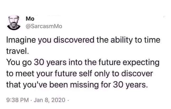 all i do is win - Mo Imagine you discovered the ability to time travel. You go 30 years into the future expecting to meet your future self only to discover that you've been missing for 30 years.