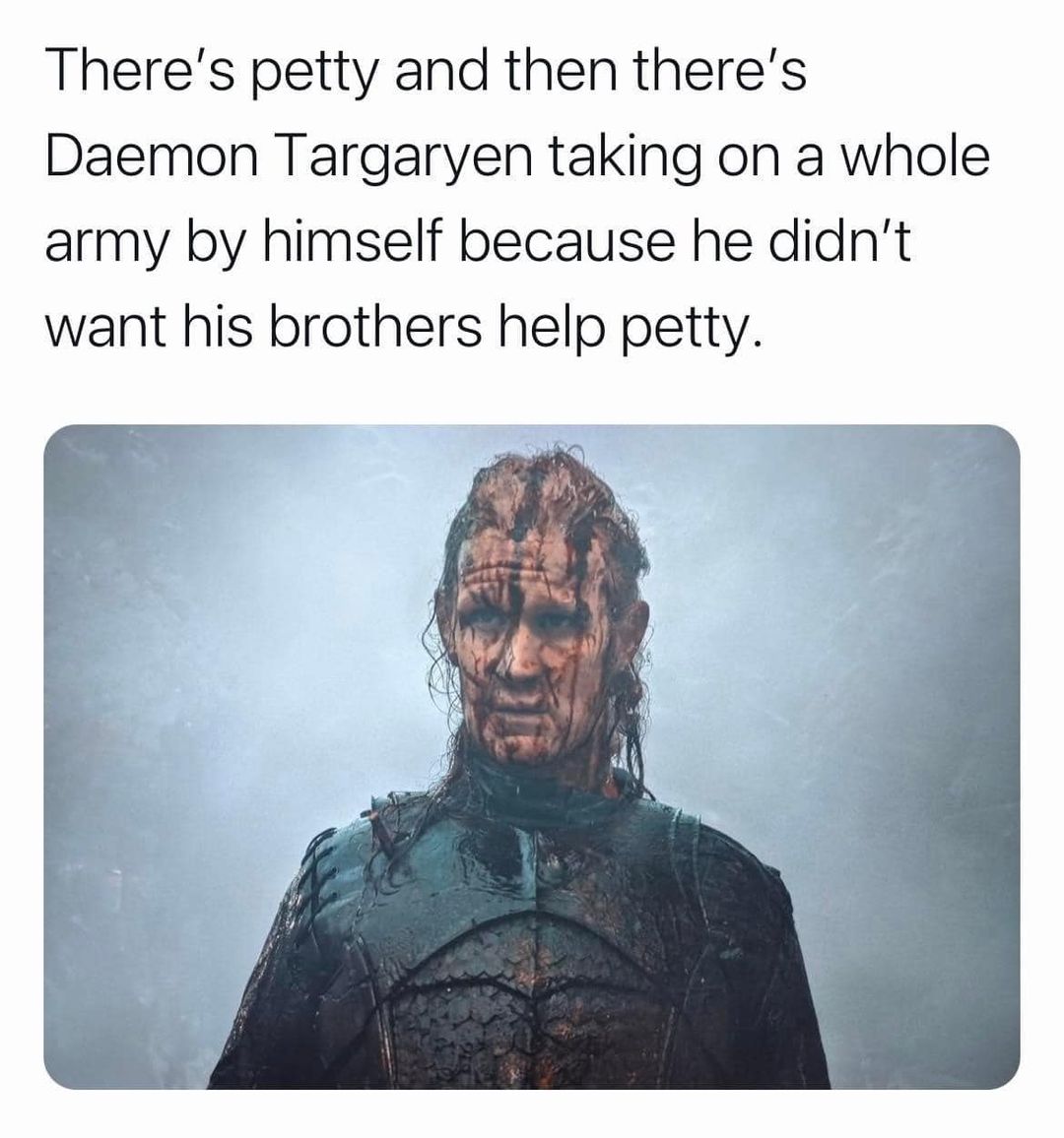monday morning randomness -  human - There's petty and then there's Daemon Targaryen taking on a whole army by himself because he didn't want his brothers help petty.
