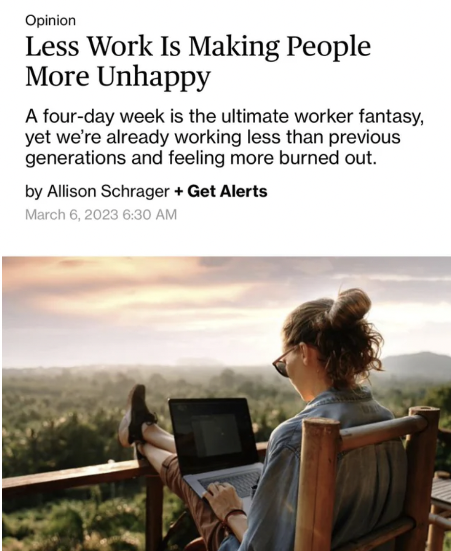 Cringe pics - nomadic lifestyle - Opinion Less Work Is Making People More Unhappy A fourday week is the ultimate worker fantasy, yet we're already working less than previous generations and feeling more burned out. by Allison Schrager Get Alerts