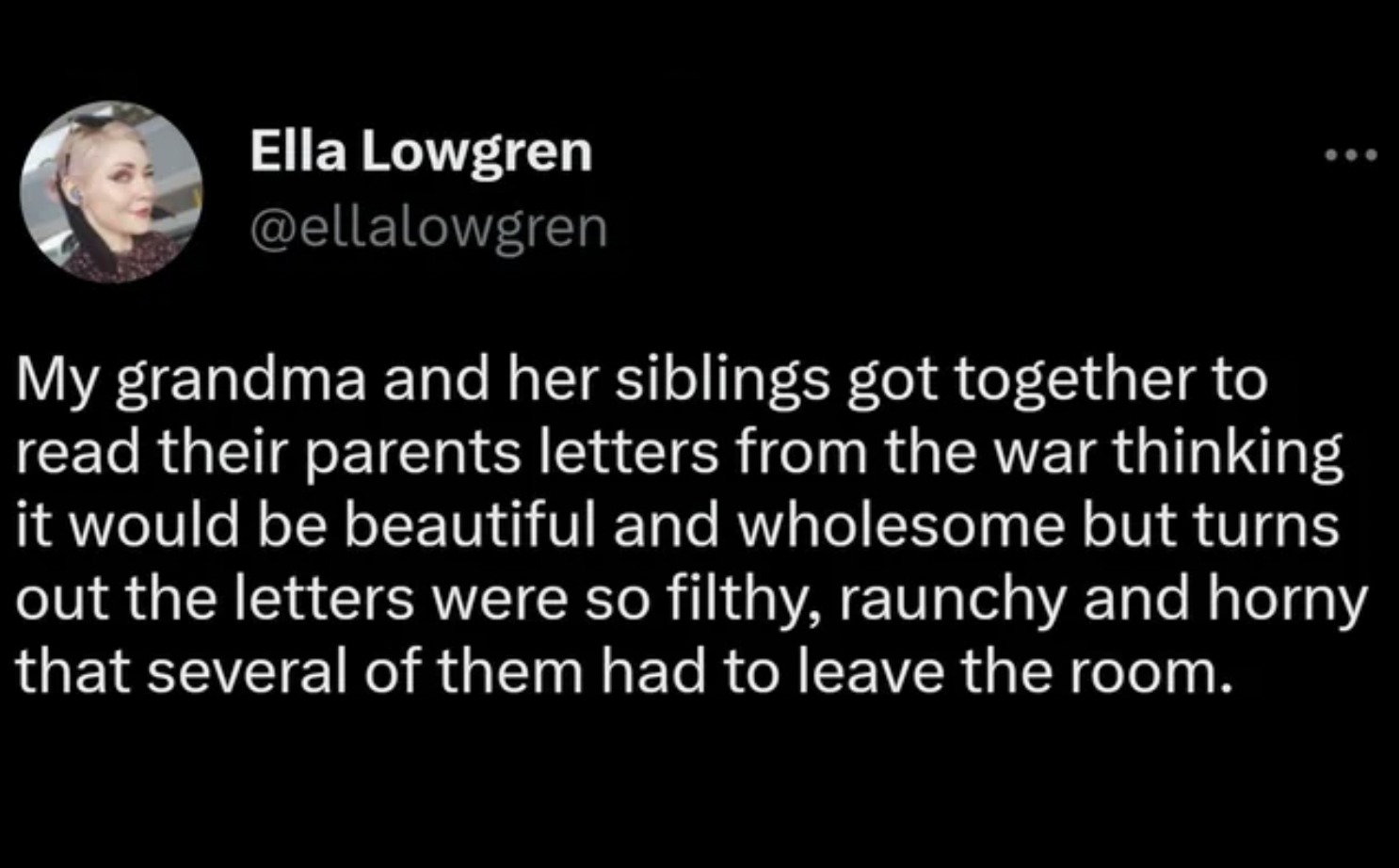 Cringe pics - sorry im a gemini meme - Ella Lowgren My grandma and her siblings got together to read their parents letters from the war thinking it would be beautiful and wholesome but turns out the letters were so filthy, raunchy and horny that several o