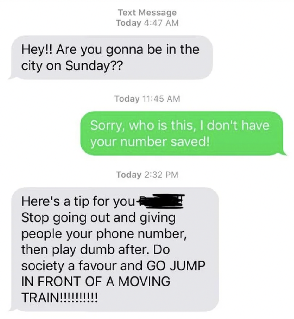Cringe pics - reddit cringe texts - Text Message Today Hey!! Are you gonna be in the city on Sunday?? Today Sorry, who is this, I don't have your number saved! Today Here's a tip for you Stop going out and giving people your phone number, then play dumb a