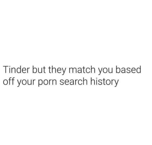 spicy memes - don t want your man quotes - Tinder but they match you based off your porn search history