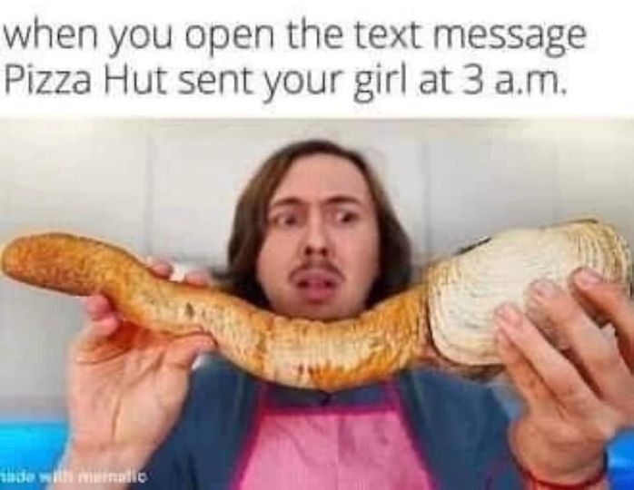 spicy memes - mouth - when you open the text message Pizza Hut sent your girl at 3 a.m. Made with minatio