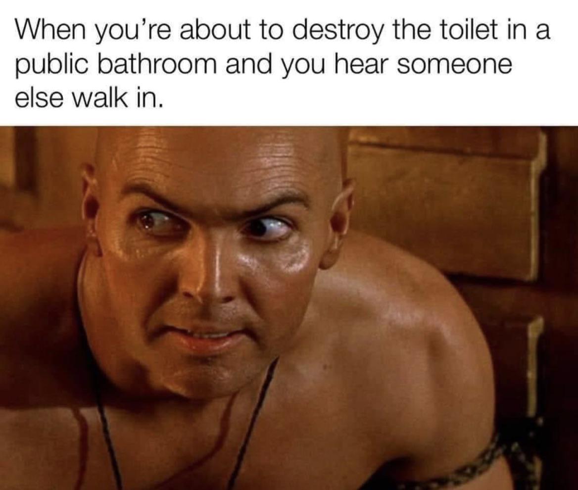 dank memes - you are about to destroy the toilet - When you're about to destroy the toilet in a public bathroom and you hear someone else walk in.