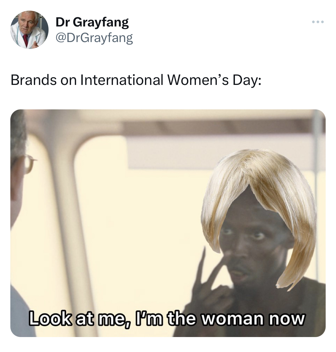 funny tweets - photo caption - Dr Grayfang Brands on International Women's Day Look at me, I'm the woman now