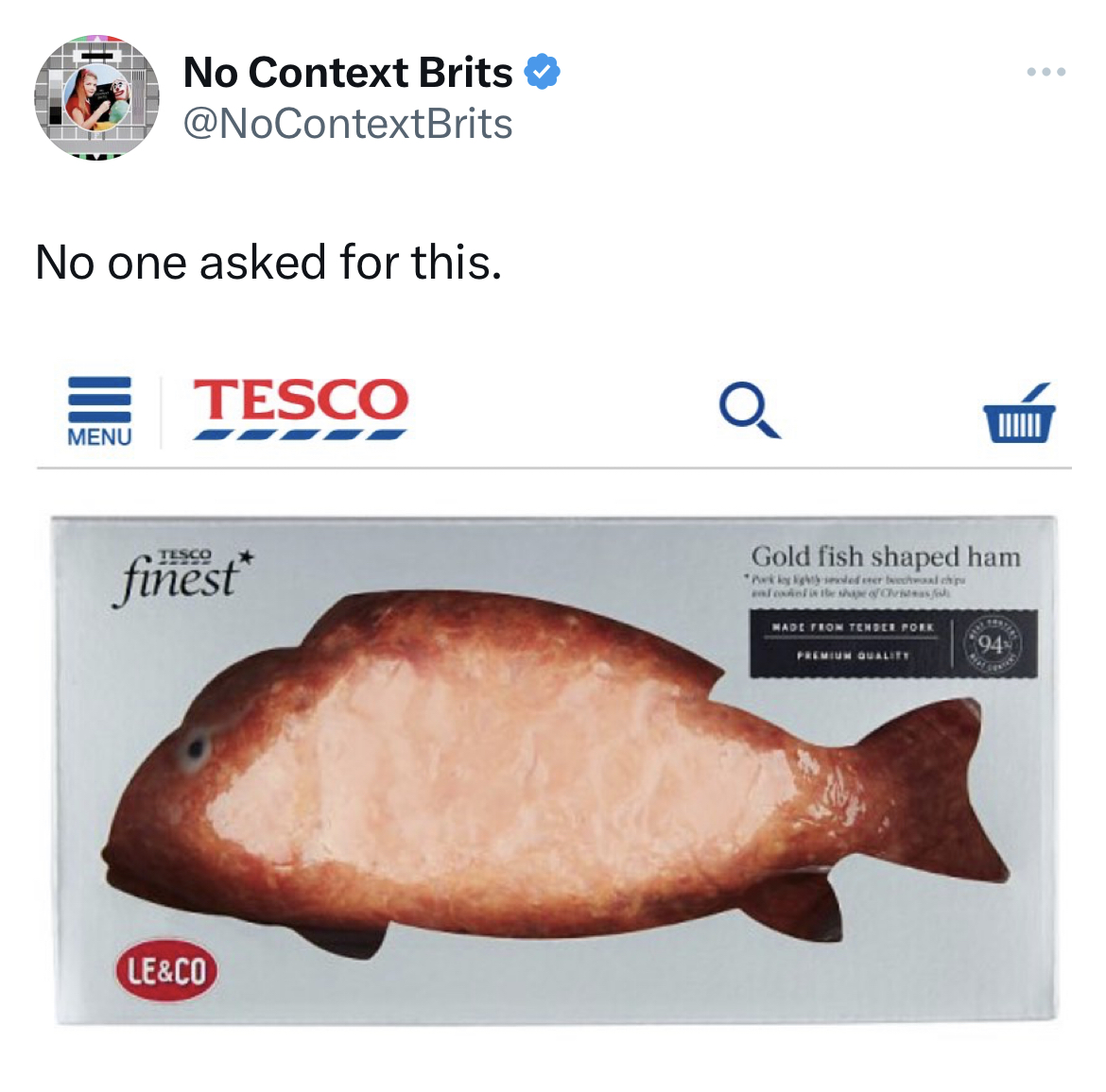 funny tweets - No Context Brits No one asked for this. Menu Tesco finest Le&Co Q Gold fish shaped ham Made From Terbee For Premium Quality 94 www