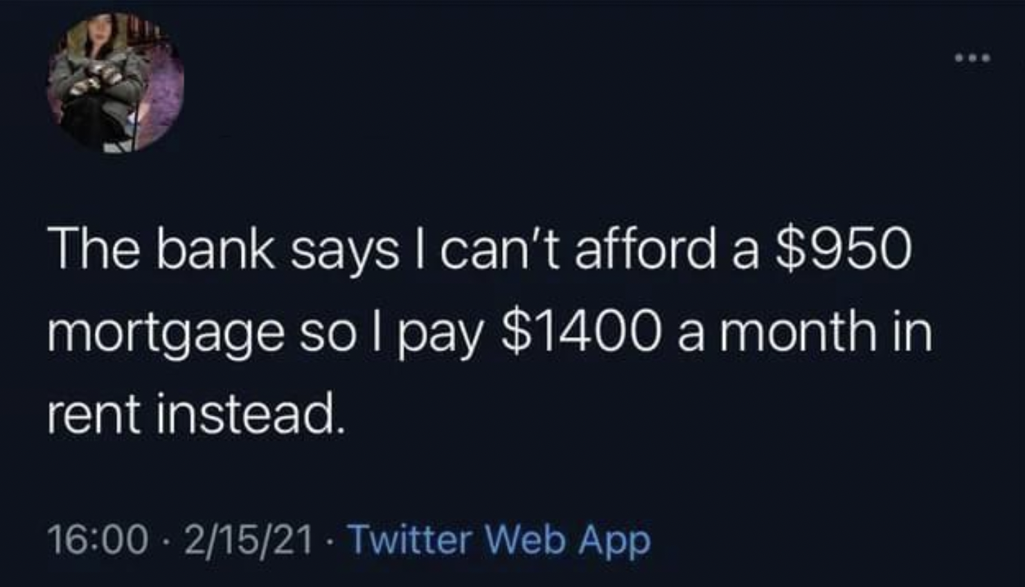 funny fails - bank says i can t afford a $950 mortg - The bank says I can't afford a $950 mortgage so I pay $1400 a month in rent instead