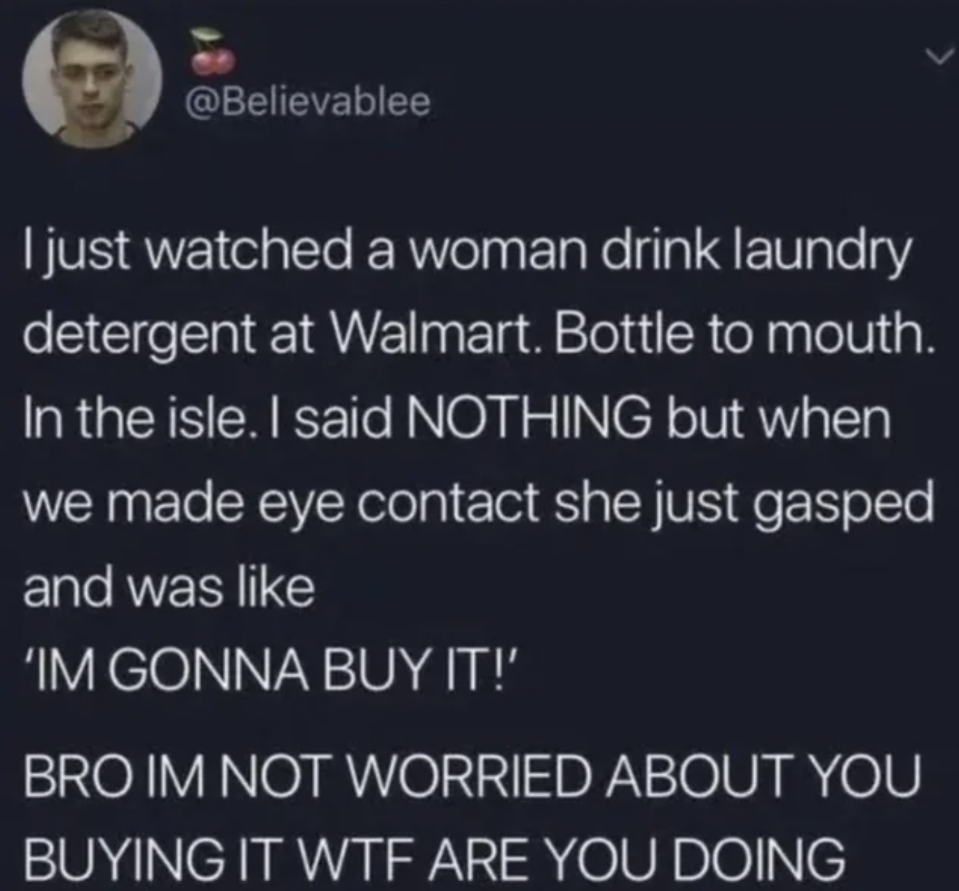 Dumb pics - atmosphere - I just watched a woman drink laundry detergent at Walmart. Bottle to mouth. In the isle. I said Nothing but when we made eye contact she just gasped and was 'Im Gonna Buy It!' Bro Im Not Worried About You Buying It Wtf Are You Doi
