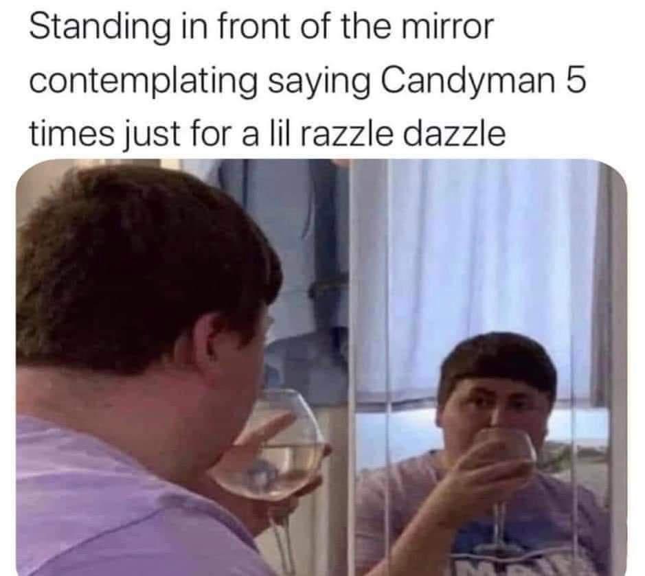 funny memes and pics - jaw - Standing in front of the mirror contemplating saying Candyman 5 times just for a lil razzle dazzle M