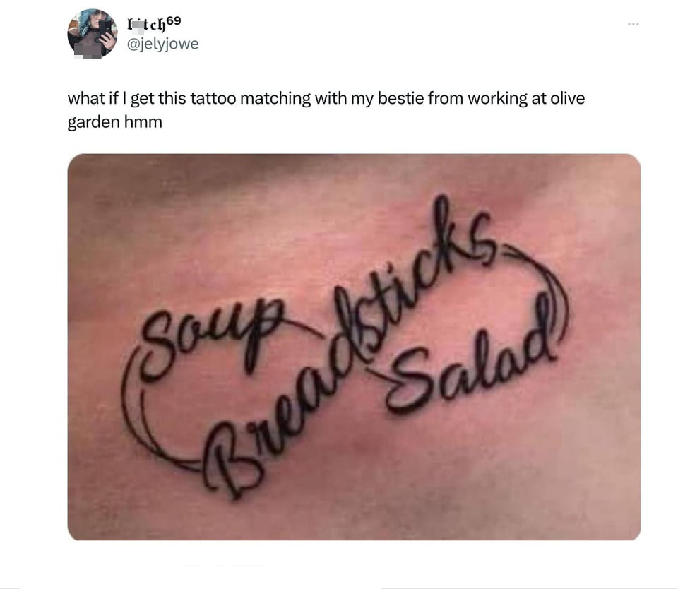 funny memes and pics - unlimited soup salad and breadsticks tattoo - Fitch 69 what if I get this tattoo matching with my bestie from working at olive garden hmm Soup Breadsticks Salad