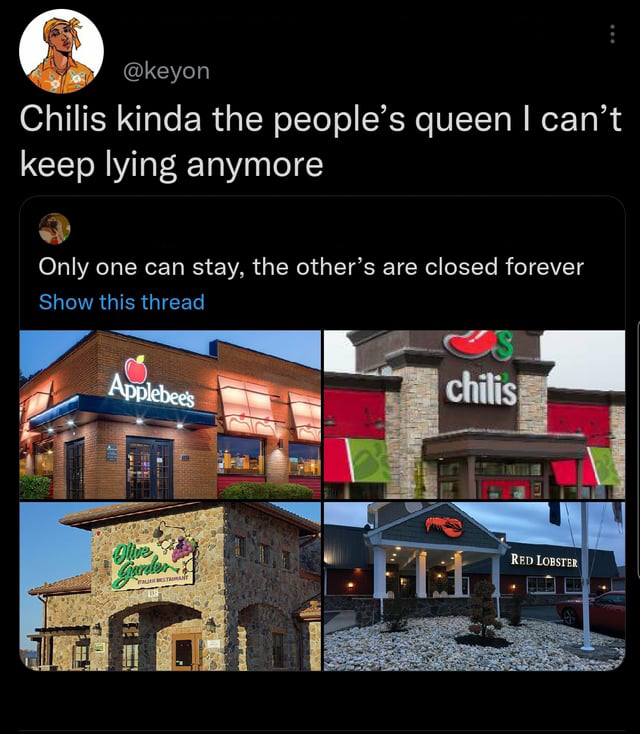 funny memes and pics - olive garden san juan - Chilis kinda the people's queen I can't keep lying anymore Only one can stay, the other's are closed forever Show this thread Applebee's Olive Gurder chilis 111 Red Lobster