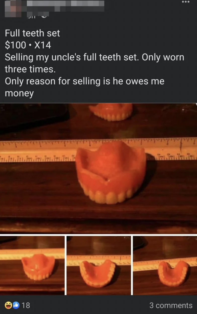 Trashy Fails - used dentures - Full teeth set $100.X14 Selling my uncle's full teeth set. Only worn three times. Only reason for selling is he owes me money 18 3