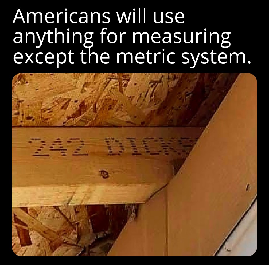 funny memes - Humor - Americans will use anything for measuring except the metric system. Z