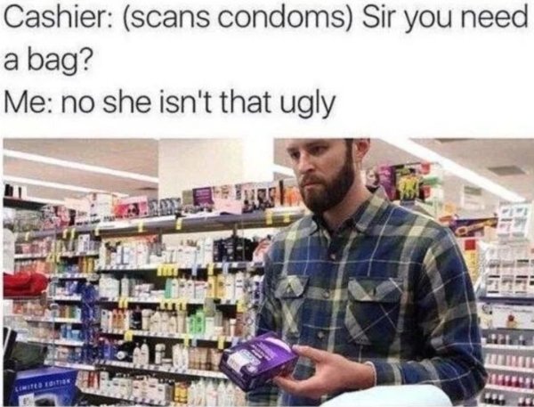 spicy sex memes - needs condoms meme - Cashier scans condoms Sir you need a bag? Me no she isn't that ugly Limited Edition
