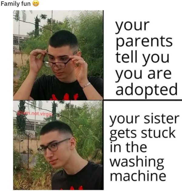 spicy sex memes - photo caption - Family fun .not.virgin your parents tell you you are adopted your sister gets stuck in the washing machine