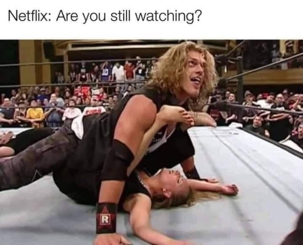 spicy sex memes - netflix are you still watching meme wwe - Netflix Are you still watching? R