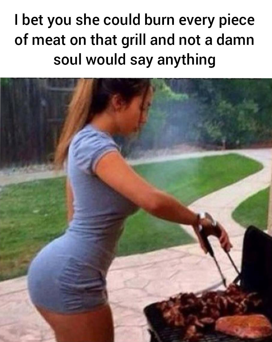 spicy sex memes - if she cheated on me i would apologize - I bet you she could burn every piece of meat on that grill and not a damn soul would say anything