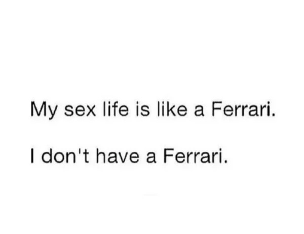 spicy sex meems - My sex life is a Ferrari. I don't have a Ferrari.
