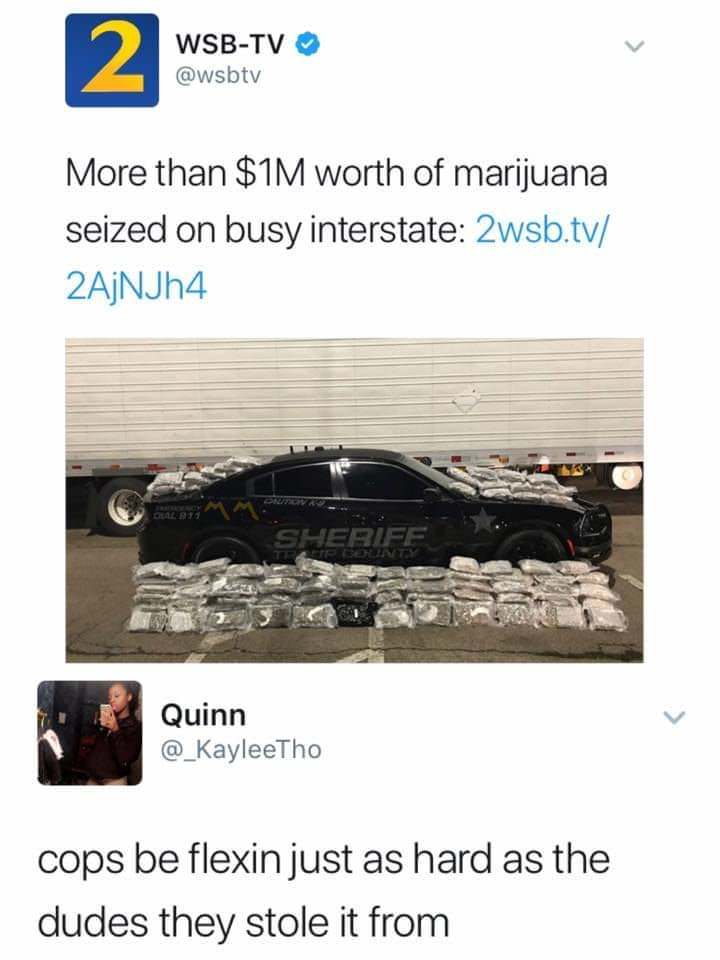 funny memes and pics - vehicle - 2 More than $1M worth of marijuana seized on busy interstate 2wsb.tv 2AjNJh4 WsbTv Sheriff Traup County Quinn cops be flexin just as hard as the dudes they stole it from