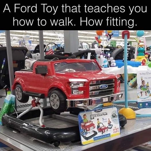 dank memes - ford toy that teaches you how to walk - A Ford Toy that teaches you how to walk. How fitting. Glise Serd F150 3was How bright starts bubye P