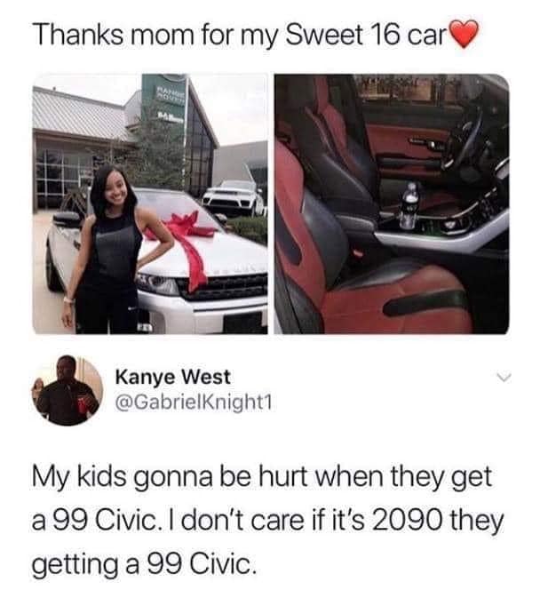funny pics and memes - car - Thanks mom for my Sweet 16 car Kanye West My kids gonna be hurt when they get a 99 Civic. I don't care if it's 2090 they getting a 99 Civic.