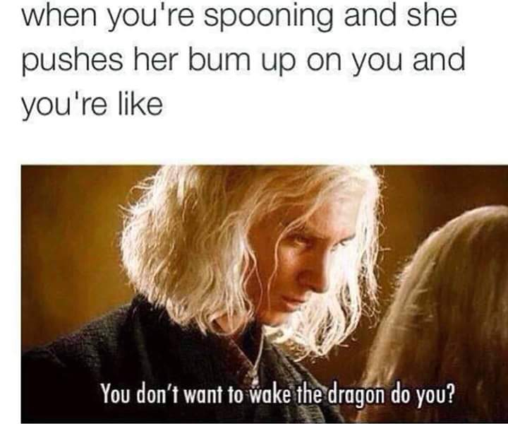 super spicy memes - you don t want to wake the dragon meme - when you're spooning and she pushes her bum up on you and you're Mont You don't want to wake the dragon do you?