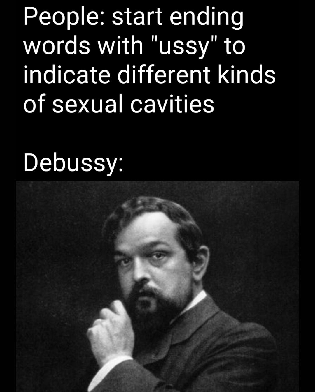 dank memes - cluade debussy - People start ending words with "ussy" to indicate different kinds of sexual cavities Debussy